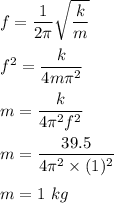 f=\dfrac{1}{2\pi}\sqrt{\dfrac{k}{m}} \\\\f^2=\dfrac{k}{4m\pi^2}\\\\m=\dfrac{k}{4\pi^2 f^2}\\\\m=\dfrac{39.5}{4\pi^2 \times (1)^2}\\\\m=1\ kg