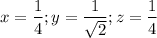 $x =\frac{1}{4} ; y = \frac{1}{\sqrt2} ; z =\frac{1}{4}$