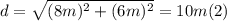 d = \sqrt{(8m)^{2} + (6m)^{2}} = 10 m (2)