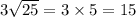 3\sqrt{25} = 3 \times 5 = 15