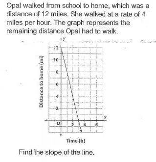 Opal walked from school to home, which

was a distance of 12 miles. She walked
at a rate of 4 miles