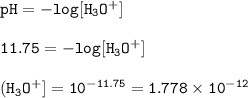\tt pH=-log[H_3O^+]\\\\11.75=-log[H_3O^+]\\\\(H_3O^+]=10^{-11.75}=1.778\times 10^{-12}
