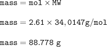 \tt mass=mol\times MW\\\\mass=2.61\times 34,0147 g/mol\\\\mass=88.778~g