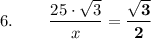6. {} \hspace{0.75cm}  \displaystyle \frac{25 \cdot \sqrt{3} }{x} = \mathbf{\frac{\sqrt{3} }{2}}