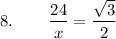8. {} \hspace{0.75cm}  \displaystyle \frac{24 }{x} = \frac{\sqrt{3} }{2}