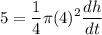 \displaystyle 5=\frac{1}{4}\pi(4)^2\frac{dh}{dt}
