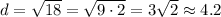 d=\sqrt{18}=\sqrt{9\cdot 2}=3\sqrt2\approx4.2
