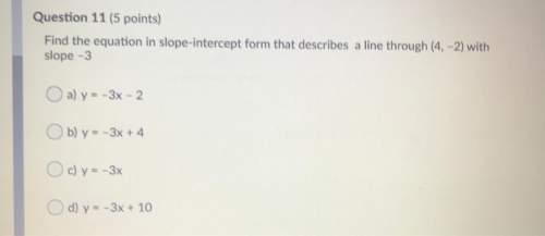 Question 11 (5 points) find the equation in slope-intercept form that describes a line through