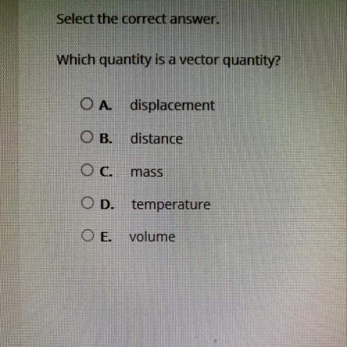 Which quantity is a vector quantity?  o a. displacement o b. distance o c. mass