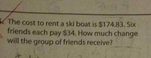 The cost to rent a ski boat is $174.83. sixfriends each pay $34. how much changewill the
