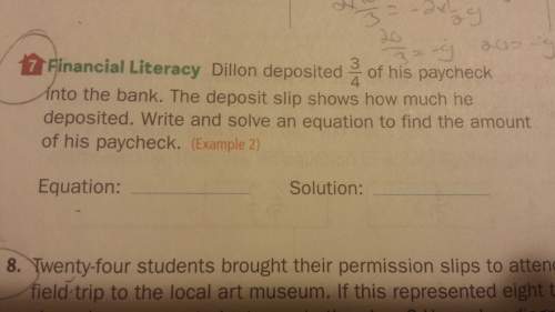 Dillon deposited 3/4 of his paycheck into the bank. the deposit slip shows how much he deposited. ($