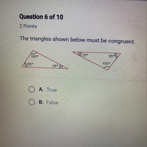 The triangles shown below must be congruent. o a. true b. false