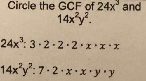 Circle the gcf of 24x and 14x? y?  24x^3 : 3•2•2•2•x•x•x 14x2^2y^2: 7•2•x•x•y•y&lt;