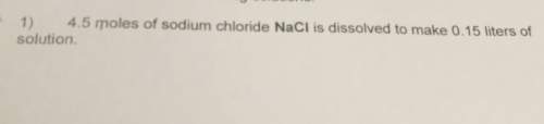 4.5 moles of sodium chloride nacl is dissolved to make 0.15 liters ofsolution.