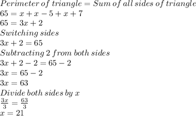 Perimeter\:of\:triangle=Sum\:of\:all\:sides\:of\:triangle\\65=x+x-5+x+7\\65=3x+2\\Switching\:sides\\3x+2=65\\Subtracting\:2\:from\:both\:sides\\3x+2-2=65-2\\3x=65-2\\3x=63\\Divide\:both\:sides\:by\:x\\\frac{3x}{3}=\frac{63}{3}\\x=21