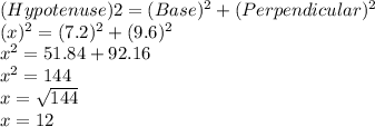 (Hypotenuse)2=(Base)^2+(Perpendicular)^2\\(x)^2=(7.2)^2+(9.6)^2\\x^2=51.84+92.16\\x^2=144\\x=\sqrt{144}\\x=12\\