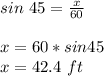 sin\ 45=\frac{x}{60}\\\\x=60*sin45\\x=42.4\ ft
