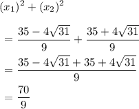 \displaystyle (x_1)^2+(x_2)^2\\\\ \begin{aligned} &=\frac{35-4\sqrt{31}}{9}+\frac{35+4\sqrt{31}}{9}\\&=\frac{35-4\sqrt{31}+35+4\sqrt{31}}{9}\\&=\frac{70}{9}\end{aligned}