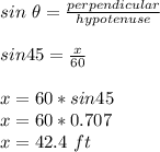 sin\ \theta=\frac{perpendicular}{hypotenuse} \\\\sin 45=\frac{x}{60}\\\\x=60*sin45\\x=60*0.707\\x=42.4\ ft