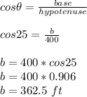 cos \theta=\frac{base}{hypotenuse} \\\\cos25 = \frac{b}{400}\\\\b=400*cos 25\\b=400*0.906\\b=362.5\ ft