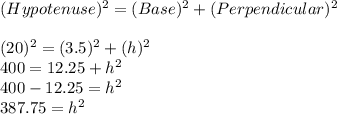 (Hypotenuse)^2 = (Base)^2 + (Perpendicular)^2\\\\(20)^2=(3.5)^2+(h)^2\\400=12.25+h^2\\400-12.25=h^2\\387.75=h^2\\