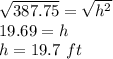 \sqrt{387.75} =\sqrt{h^2}\\19.69=h\\h=19.7\ ft\\