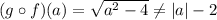(g\circ f)(a)=\sqrt{a^2-4}\neq |a|-2