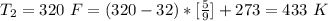 T_2 =  320 \ F = (320 - 32) * [\frac{5}{9} ] + 273 =433  \  K