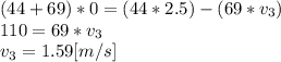 (44+69)*0= (44*2.5)-(69*v_{3})\\110 = 69*v_{3}\\v_{3}=1.59[m/s]