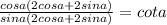 \frac{cosa(2cosa+2sina)}{sina(2cosa+2sina)}=cota