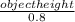 \frac{object height}{0.8}