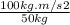 \frac{100kg.m/s2}{50 kg}