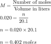 M = \dfrac{\text{Number of moles}}{\text{Volume in liters}}\\\\0.020 =\dfrac{n}{20.1}\\\\n = 0.020\times 20.1\\\\n = 0.402\ moles