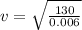 v  = \sqrt{\frac{130}{0.006} }