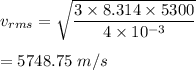 v_{rms}=\sqrt{\dfrac{3\times 8.314\times 5300}{4\times 10^{-3}}}\\\\=5748.75\ m/s
