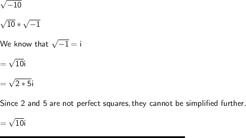 \sf \sqrt{-10} \\\\\sqrt{10} * \sqrt{-1} \\\\We \ know \ that \ \sqrt{-1} = i\\\\= \sqrt{10} i\\\\= \sqrt{2*5 } i \\\\Since \ 2 \ and \ 5 \ are \ not \ perfect \ squares, they \ cannot \ be  \ simplified\ further.\\\\= \sqrt{10} i\\\\\rule[225]{225}{2}