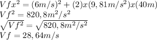 Vf x^{2} =(6 m/s) ^{2} +(2)x(9,81 m/s ^{2})x(40m) \\ Vf ^{2} =820,8 m^{2} /s ^{2}  \\  \sqrt{Vf ^{2} } = \sqrt{820,8m^{2}/s ^{2}  }  \\ Vf=28,64 m/s