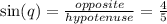\sin(q)  =  \frac{opposite}{hypotenuse}  =  \frac{4}{5}