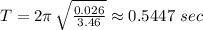 T=2\pi\,\sqrt{\frac{0.026}{3.46} } \approx 0.5447\,\,sec