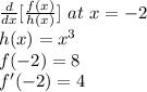 \frac{d}{dx} [\frac{f(x)}{h(x)} ] \ at \ x = -2\\h(x) = x^3\\f(-2) = 8\\f'(-2) = 4