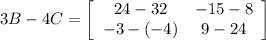 3B - 4C = \left[\begin{array}{cc}24 - 32 &-15-8\\-3-(-4)&9-24\end{array}\right]