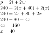 p = 2l + 2w\\240 = 2(x + 40) + 2(x)\\240 = 2x + 80 + 2x\\240 - 80 = 4x\\4x = 160\\x = 40