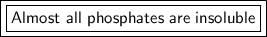 \boxed {\boxed {\sf Almost \ all \ phosphates \ are \ insoluble}}