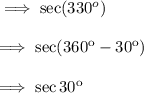 \implies \sec (330^o) \\\\\rm\implies sec(360^o-30^o) \\\\\rm\implies \sec 30^o