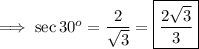 \implies \sec 30^o = \dfrac{2}{\sqrt3}=\boxed{\red{\dfrac{2\sqrt3}{3}}}