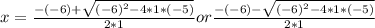 x =\frac{-(-6)+\sqrt{(-6)^{2}-4*1*(-5) } }{2*1}or\frac{-(-6)-\sqrt{(-6)^{2}-4*1*(-5) } }{2*1}