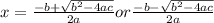 x = \frac{-b+\sqrt{b^{2}-4ac } }{2a}  or \frac{-b-\sqrt{b^{2}-4ac } }{2a}