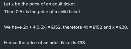 Tickets for 2 adults and 4 children at a theme park cost £152.

An adult ticket costs twice as much
