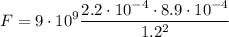 \displaystyle F=9\cdot 10^9\frac{2.2\cdot 10^{-4}\cdot 8.9\cdot 10^{-4}}{1.2^2}