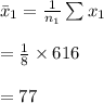 \bar x_{1}=\frac{1}{n_{1}}\sum x_{1}\\\\=\frac{1}{8}\times 616\\\\=77
